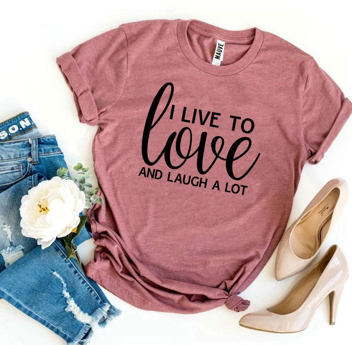 I Live To Love And Laugh A Lot T-shirt